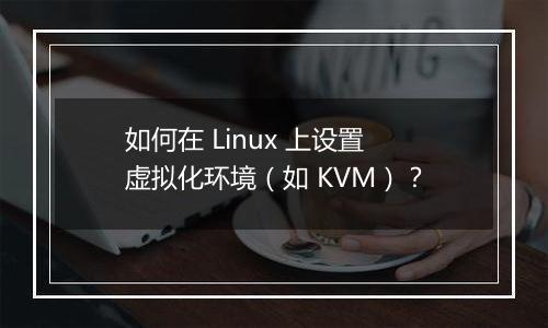 如何在 Linux 上设置虚拟化环境(如 KVM)?