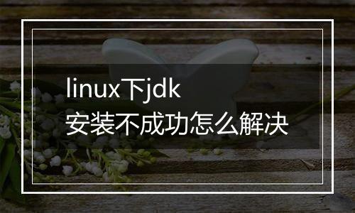linux下jdk安装不成功怎么解决