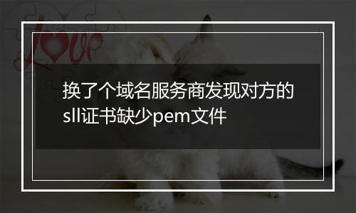 换了个域名服务商发现对方的sll证书缺少pem文件