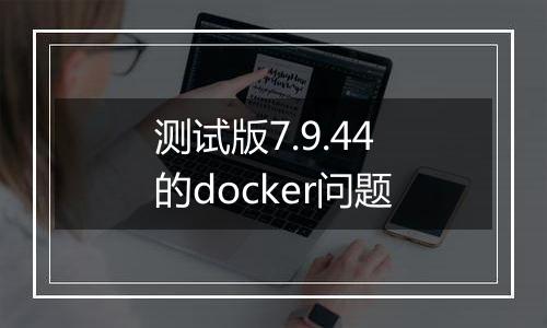 测试版7.9.44的docker问题