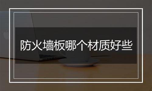 防火墙板哪个材质好些