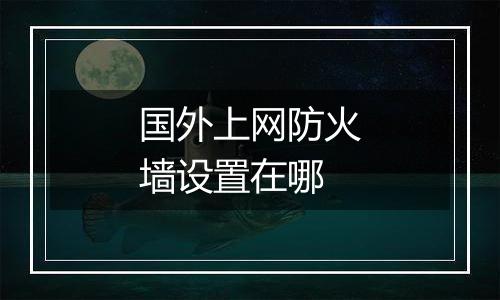 国外上网防火墙设置在哪