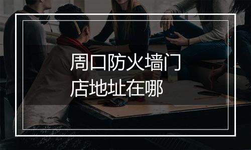 周口防火墙门店地址在哪