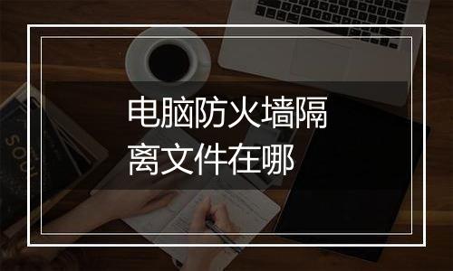 电脑防火墙隔离文件在哪