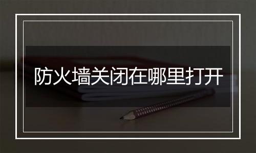 防火墙关闭在哪里打开