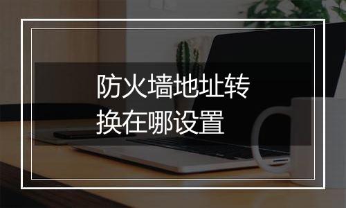 防火墙地址转换在哪设置