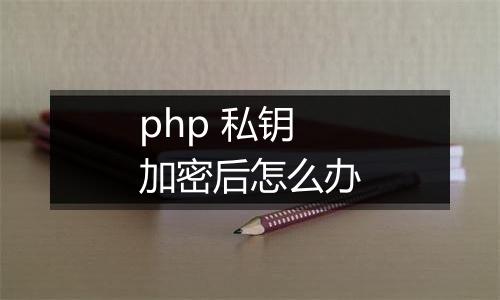 php 私钥加密后怎么办