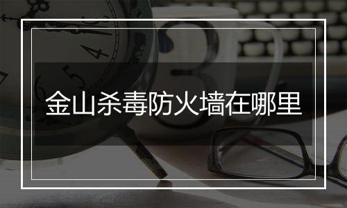 金山杀毒防火墙在哪里
