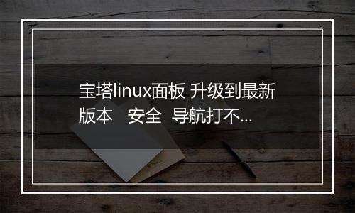 宝塔linux面板 升级到最新版本   安全  导航打不开