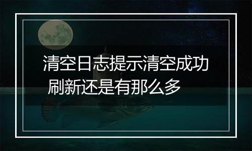清空日志提示清空成功 刷新还是有那么多