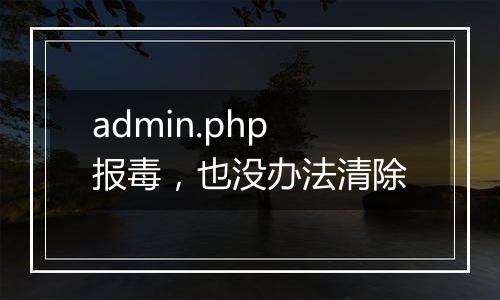 admin.php报毒，也没办法清除
