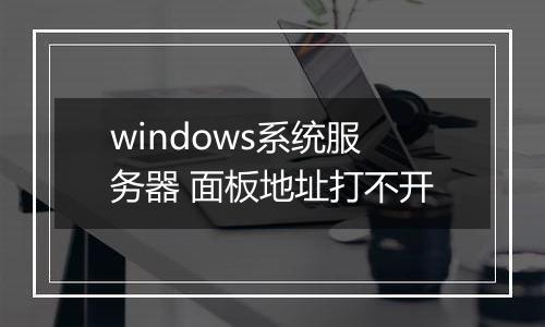 windows系统服务器 面板地址打不开