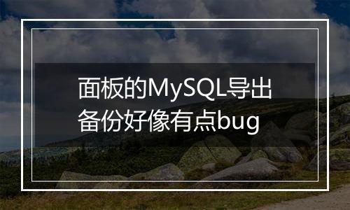 面板的MySQL导出备份好像有点bug