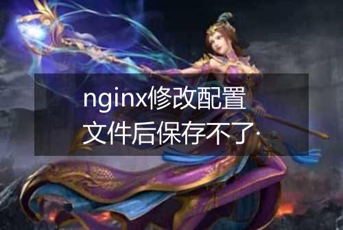 nginx修改配置文件后保存不了·