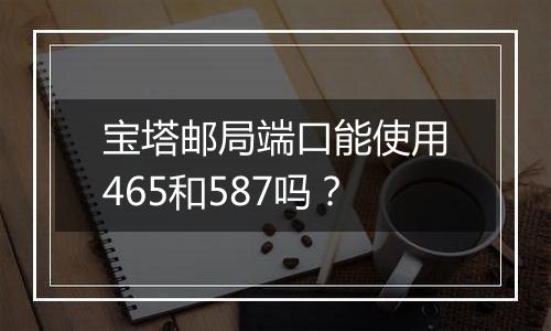 宝塔邮局端口能使用465和587吗？