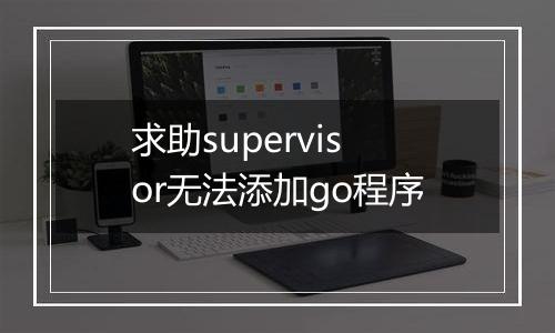 求助supervisor无法添加go程序