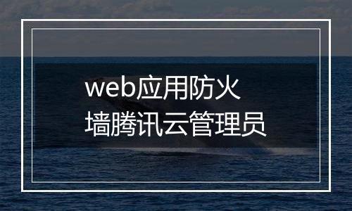 web应用防火墙腾讯云管理员
