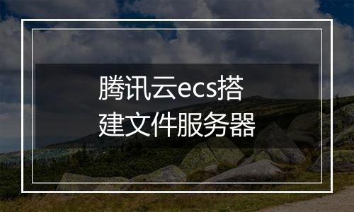 腾讯云ecs搭建文件服务器