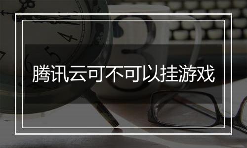 腾讯云可不可以挂游戏