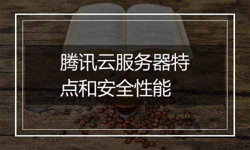 腾讯云服务器特点和安全性能
