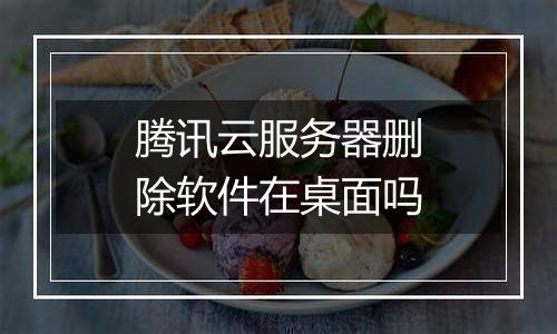 腾讯云服务器删除软件在桌面吗