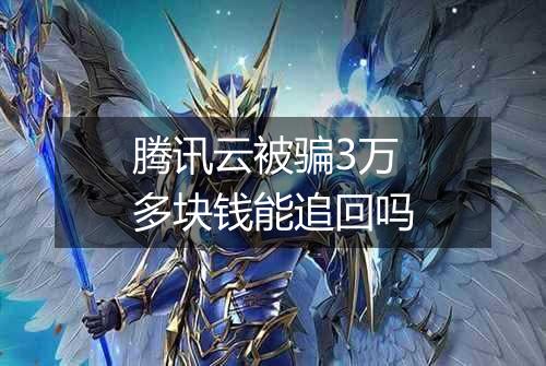 腾讯云被骗3万多块钱能追回吗
