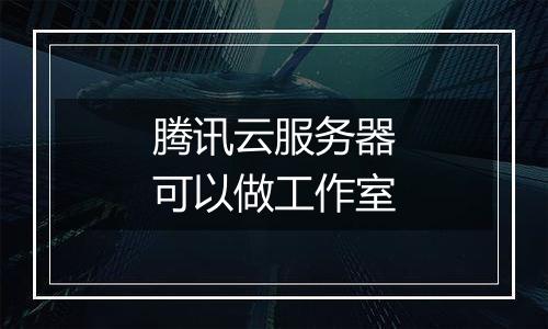 腾讯云服务器可以做工作室