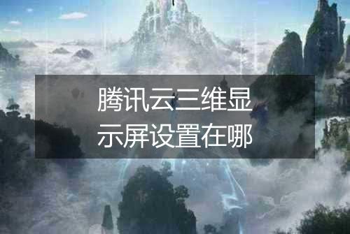 腾讯云三维显示屏设置在哪