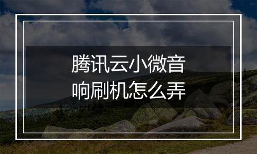 腾讯云小微音响刷机怎么弄