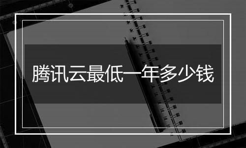 腾讯云最低一年多少钱