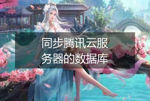 同步腾讯云服务器的数据库