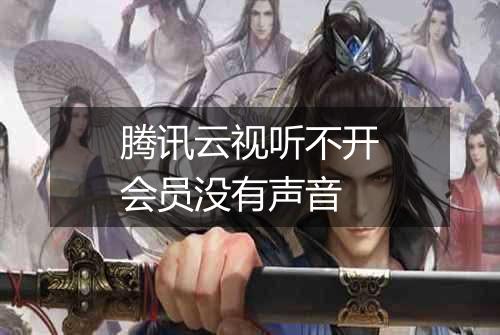 腾讯云视听不开会员没有声音