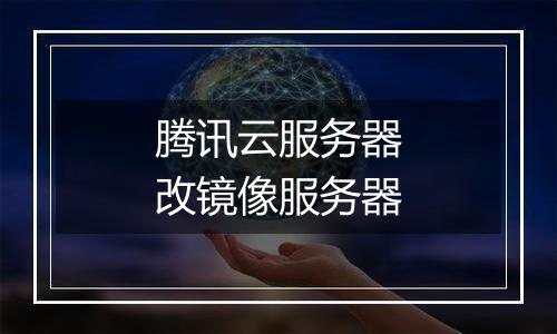 腾讯云服务器改镜像服务器
