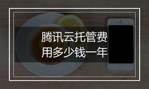 腾讯云托管费用多少钱一年