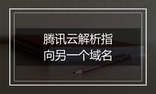 腾讯云解析指向另一个域名