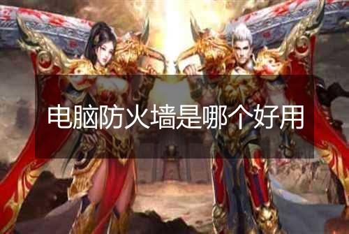 电脑防火墙是哪个好用