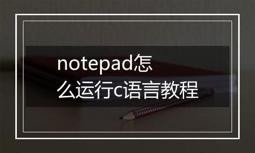 notepad怎么运行c语言教程