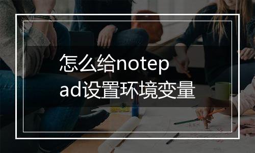 怎么给notepad设置环境变量