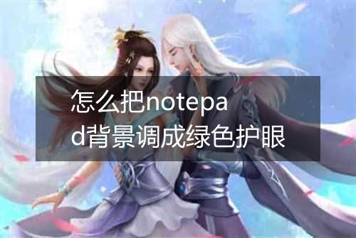 怎么把notepad背景调成绿色护眼