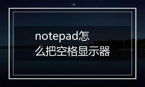 notepad怎么把空格显示器
