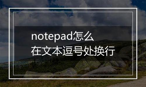 notepad怎么在文本逗号处换行