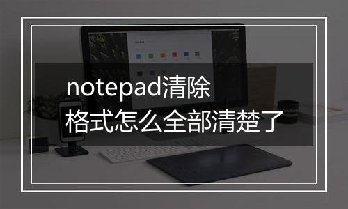 notepad清除格式怎么全部清楚了