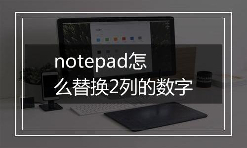 notepad怎么替换2列的数字