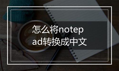 怎么将notepad转换成中文