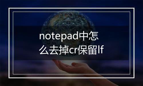 notepad中怎么去掉cr保留lf