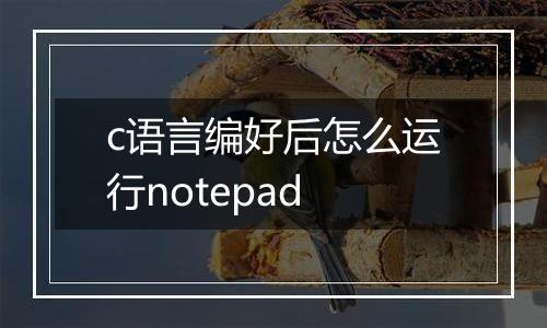 c语言编好后怎么运行notepad