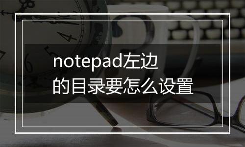 notepad左边的目录要怎么设置