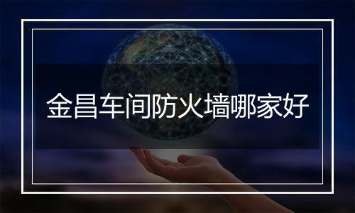 金昌车间防火墙哪家好