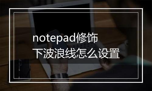 notepad修饰下波浪线怎么设置