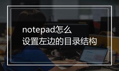 notepad怎么设置左边的目录结构